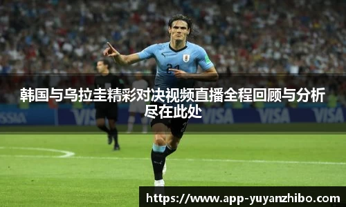 韩国与乌拉圭精彩对决视频直播全程回顾与分析尽在此处