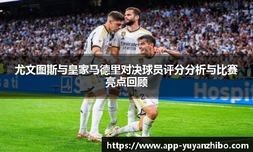 尤文图斯与皇家马德里对决球员评分分析与比赛亮点回顾
